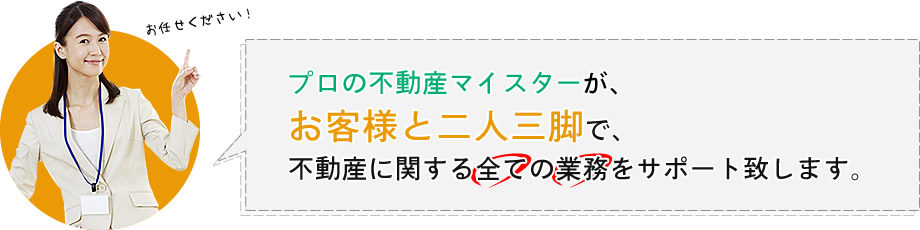 プロの不動産マイスターが、お客様と二人三脚